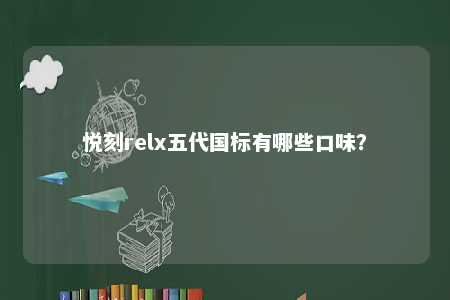 悦刻relx五代国标有哪些口味�	？ 